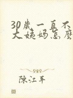 30岁一直不来大姨妈怎么办