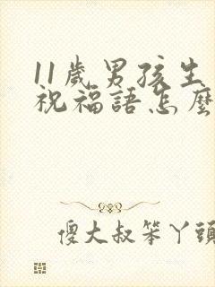 11岁男孩生日祝福语怎么写发朋友圈