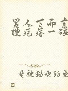 男人下面有一个硬疙瘩一碰就疼