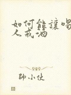 如何能让喝酒的人戒酒