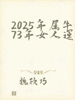 2025年属牛73年女人运气好吗