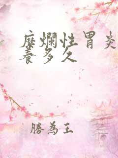 糜烂性胃炎需要养多久