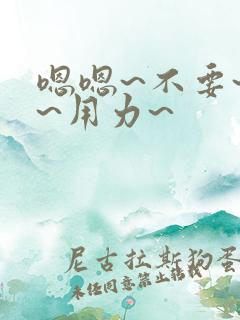 嗯嗯~不要~啊~用力~