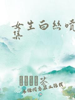 女生白丝喷水合集