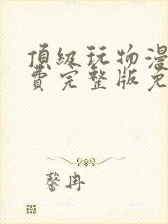 顶级玩物漫画免费完整版免费