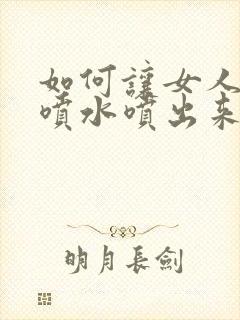 如何让女人高潮喷水喷出来