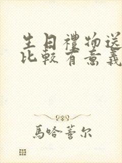 生日礼物送什么比较有意义