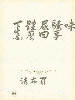 下体尿骚味很重怎么回事