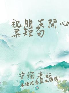 祝朋友开心的文案短句