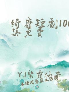 绮靡短剧100集免费