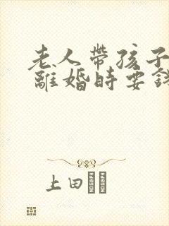 老人带孩子补偿 离婚时要钱