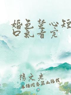 婚色焚心短剧一口气看完