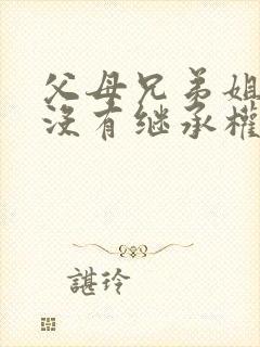 父母兄弟姐妹有没有继承权