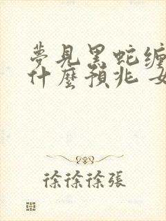 梦见黑蛇缠身是什么预兆 女性解梦