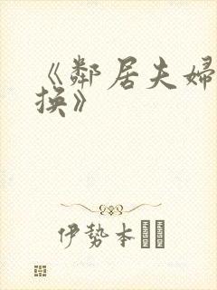 《邻居夫妇:交换》