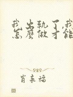 我出轨了,我该怎么做才能挽回老公的心