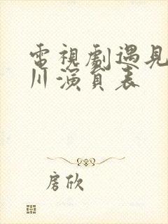 电视剧遇见王沥川演员表