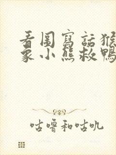 看图写话猴子大象小熊救鸭子