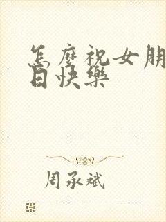 怎么祝女朋友生日快乐