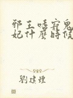 邪王嗜宠鬼医狂妃什么时候开始写的