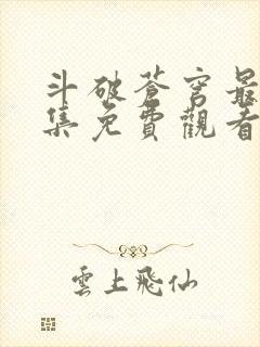 斗破苍穹最新一集免费观看完整版