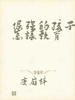 倔强的孩子应该怎样教育