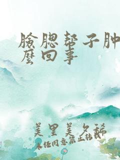 脸腮帮子肿大怎么回事