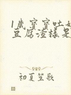 1岁宝宝吐奶像豆腐渣样是怎么回事