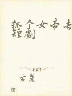 抓个女帝去打工短剧