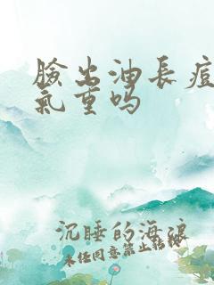 脸出油长痘是湿气重吗