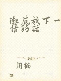 彻底放下一段感情的话