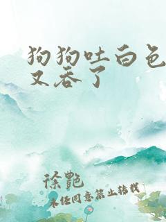 狗狗吐白色粘液又吞了