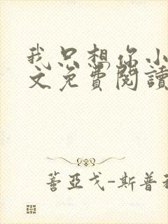 我只想你小说全文免费阅读无弹窗