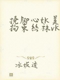 挠脚心tk美女拘束丝袜vk网站