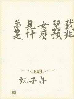 梦见女儿戴帽子是什么预兆