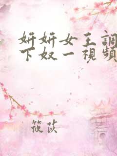 妍妍女王调教胯下奴一视频vk