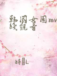 韩国女团mv在线观看