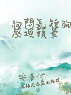 胸闷气短胸口有压迫头晕