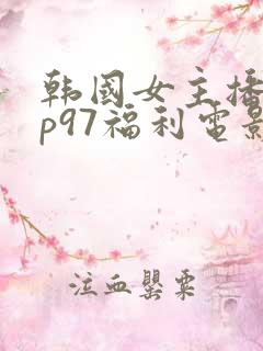 韩国女主播vip97福利电影网