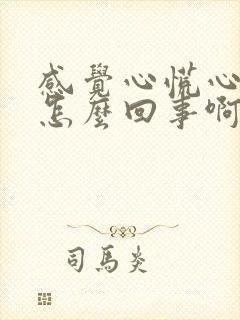 感觉心慌心闷是怎么回事啊