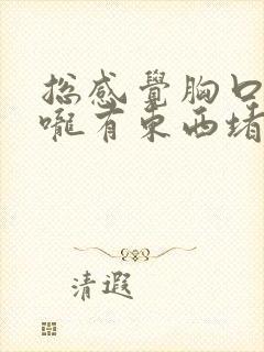 总感觉胸口和喉咙有东西堵着