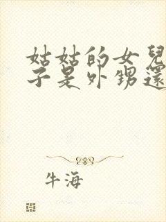 姑姑的女儿的孩子是外甥还是侄子