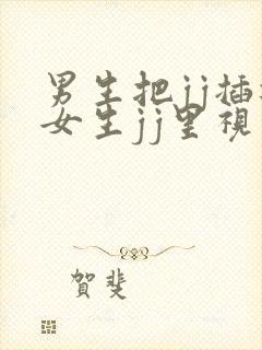 男生把jj插进女生jj里视频