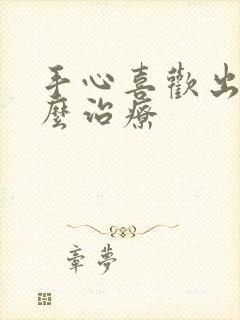 手心喜欢出汗怎么治疗