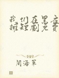 我们在黑夜中相拥短剧免费观看完整版