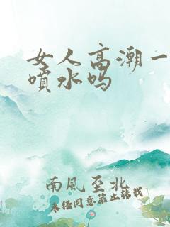 女人高潮一定会喷水吗