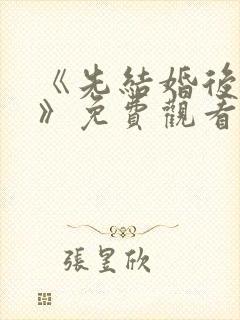 《先结婚后恋爱》免费观看