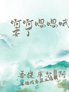 啊啊嗯嗯哦哦不要了