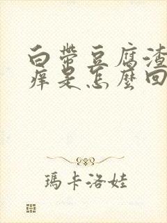 白带豆腐渣阴道痒是怎么回事