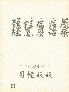 颈椎病痛压迫神经怎么治疗